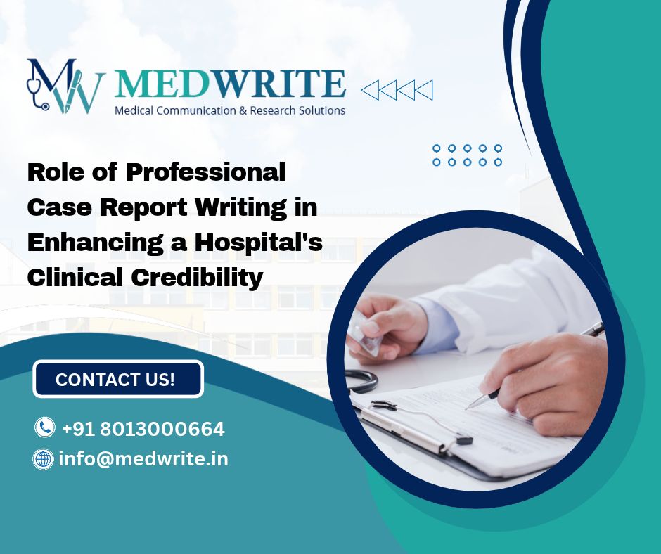 Role of Professional Case Report Writing in Enhancing a Hospital’s Clinical Credibility